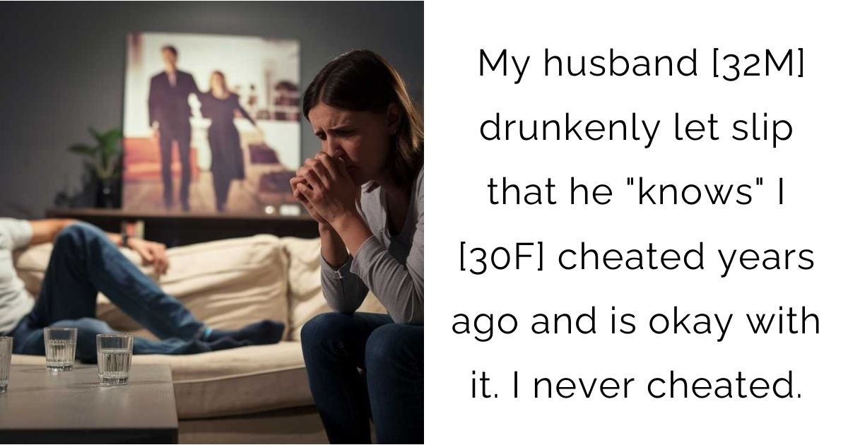 My husband [32M] drunkenly let slip that he “knows” I [30F] cheated years ago and is okay with it. I never cheated.