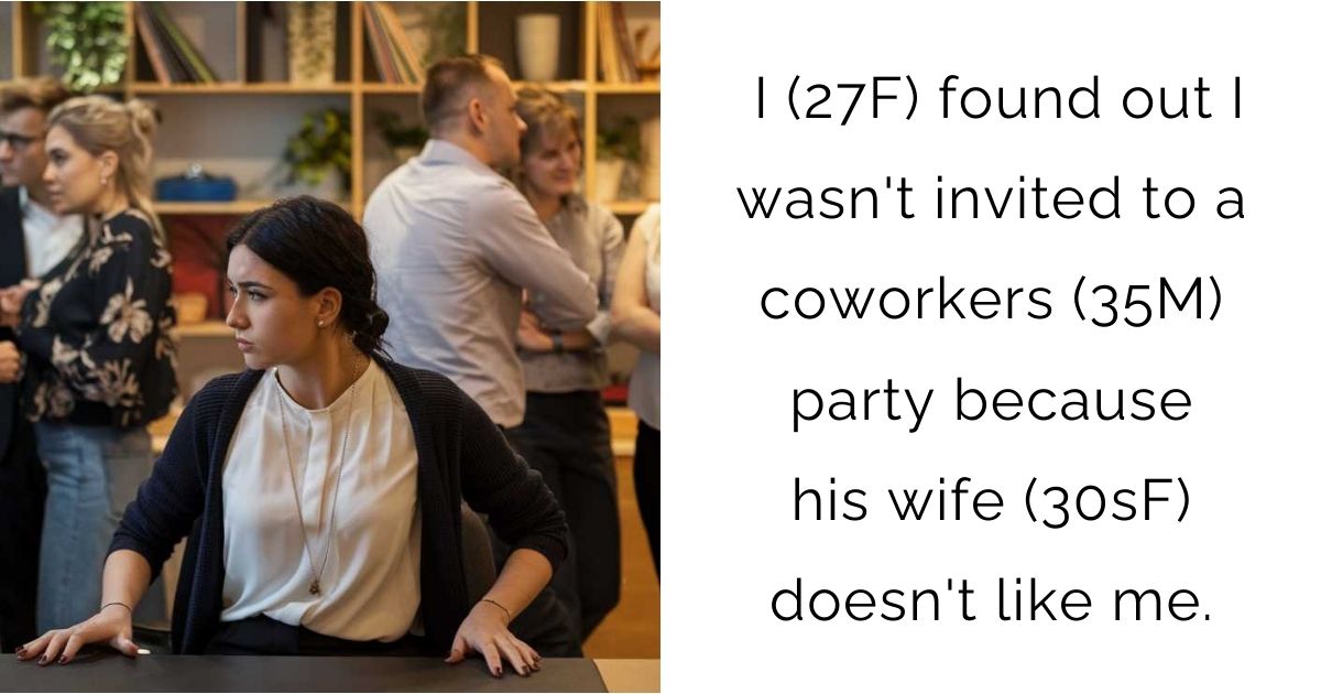 I (27F) found out I wasn’t invited to a coworkers (35M) party because his wife (30sF) doesn’t like me.