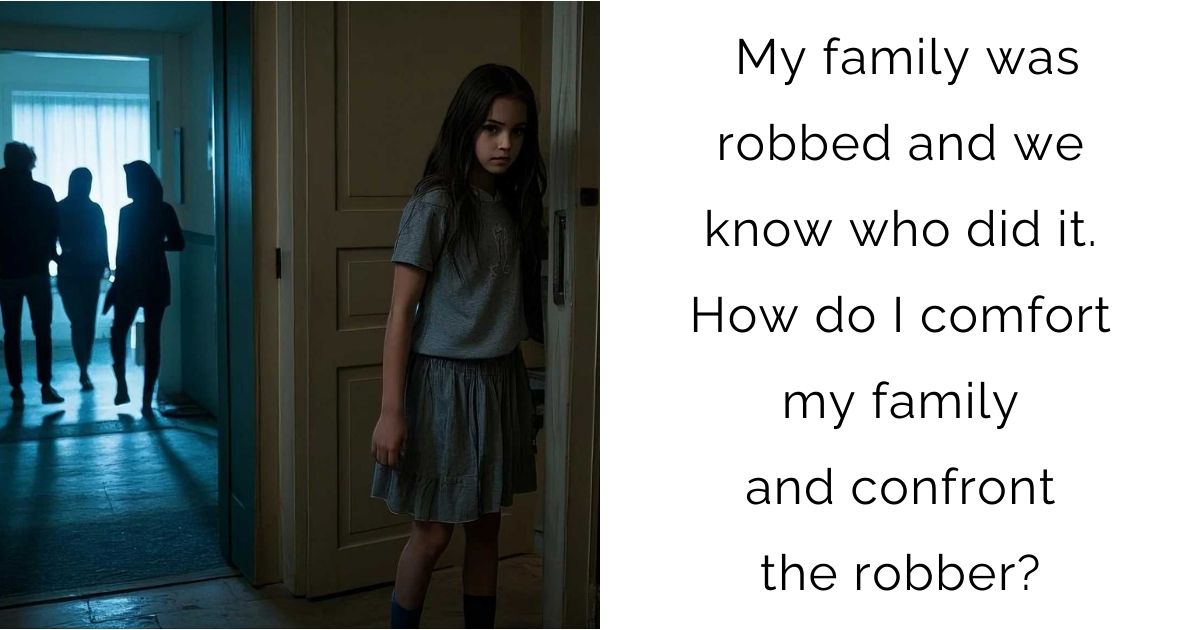 My family was robbed and we know who did it. How do I comfort my family and confront the robber?