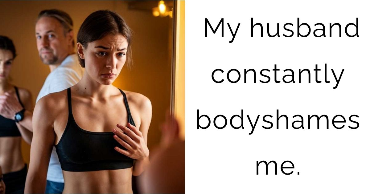My husband constantly bodyshames me.