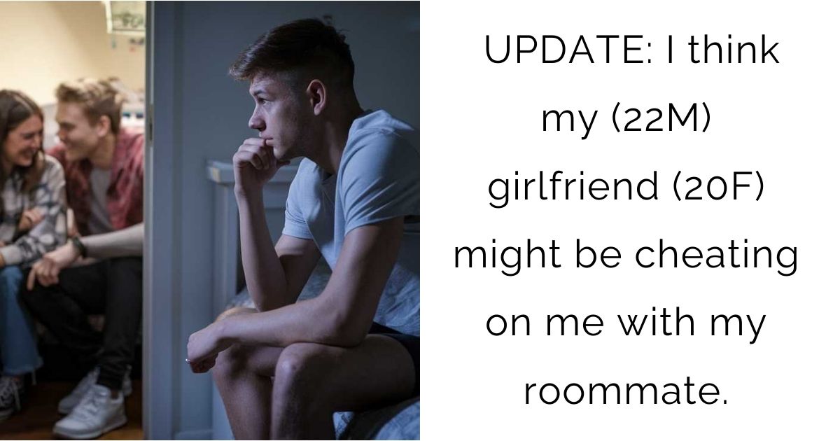UPDATE: I think my (22M) girlfriend (20F) might be cheating on me with my roommate.