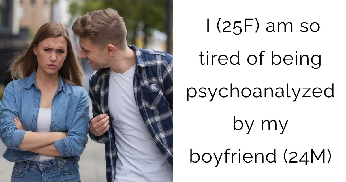 I (25F) am so tired of being psychoanalyzed by my boyfriend (24M)