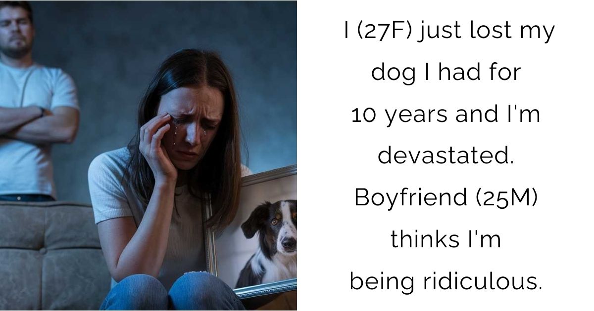 I (27F) just lost my dog I had for 10 years and I’m devastated. Boyfriend (25M) thinks I’m being ridiculous.