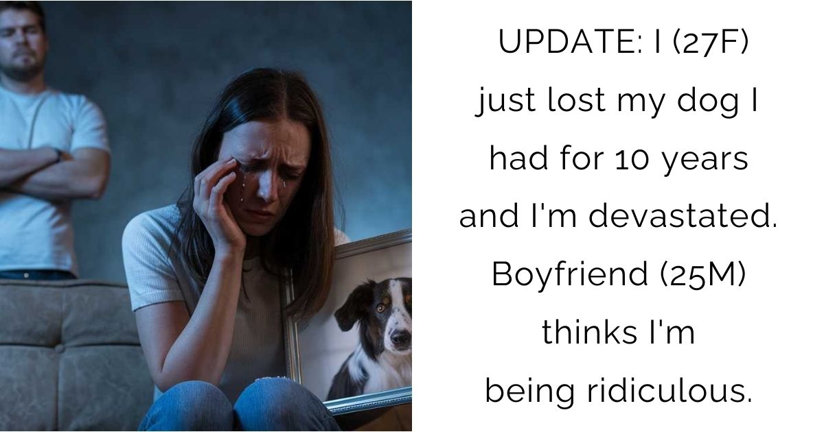 UPDATE: I (27F) just lost my dog I had for 10 years and I’m devastated. Boyfriend (25M) thinks I’m being ridiculous.