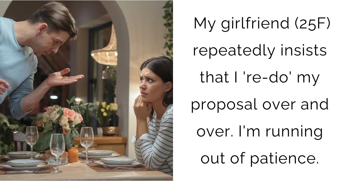 My girlfriend (25F) repeatedly insists that I ‘re-do’ my proposal over and over. I’m running out of patience.