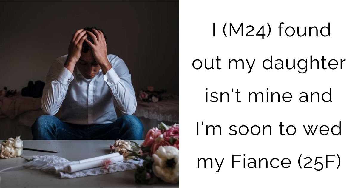 I (M24) found out my daughter isn’t mine and I’m soon to wed my Fiance (25F)