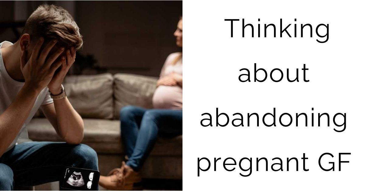 Thinking about abandoning pregnant GF…