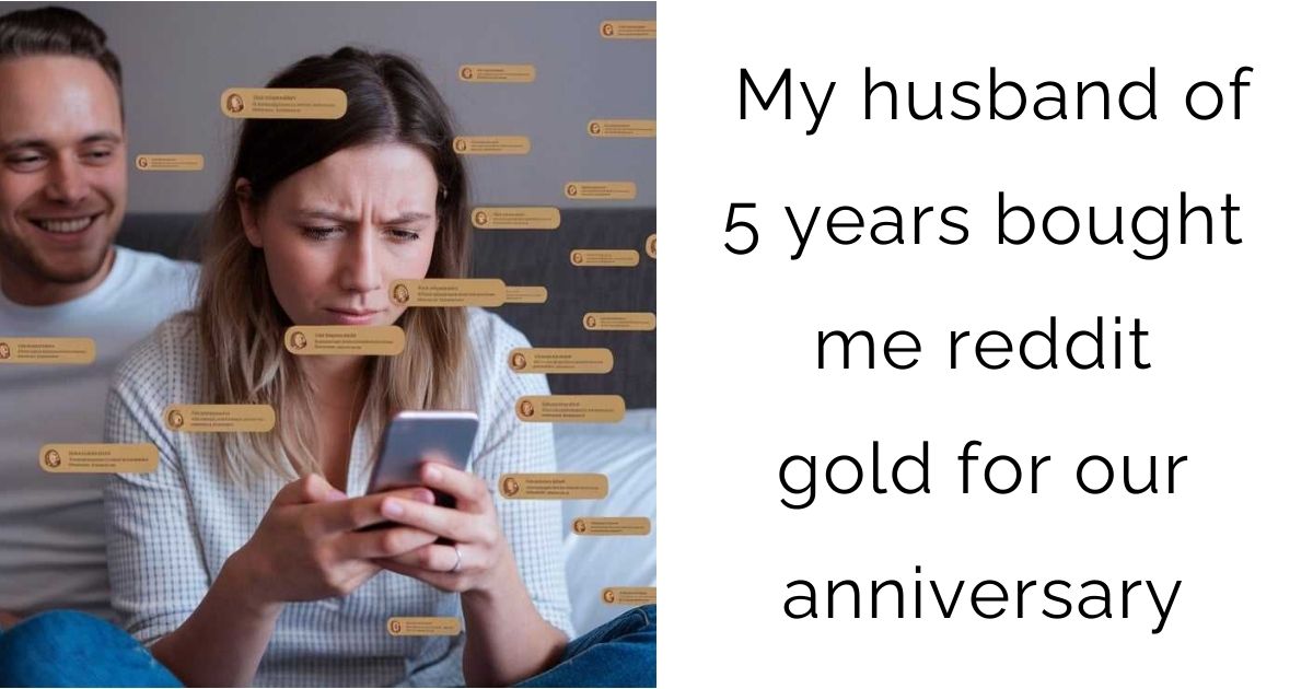 My husband of 5 years bought me reddit gold for our anniversary