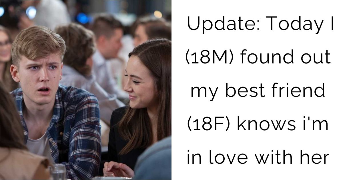 Update: Today I (18M) found out my best friend (18F) knows i’m in love with her