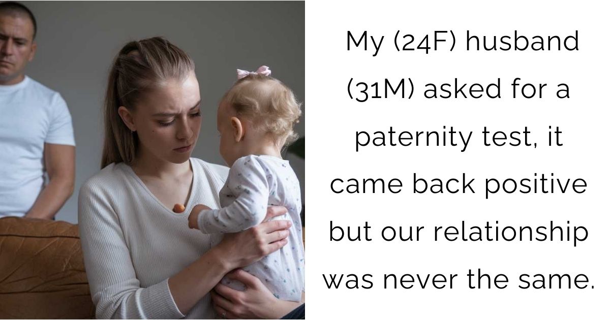 My (24F) husband (31M) asked for a paternity test, it came back positive but our relationship was never the same.