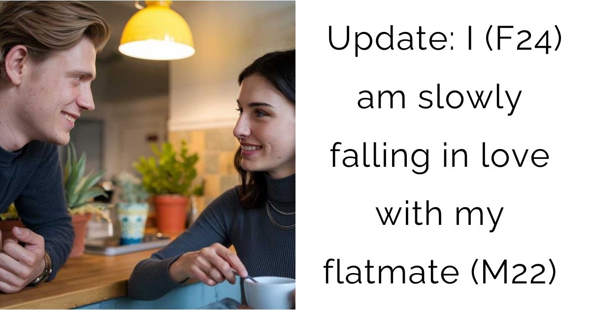 Update: I (F24) am slowly falling in love with my flatmate (M22)