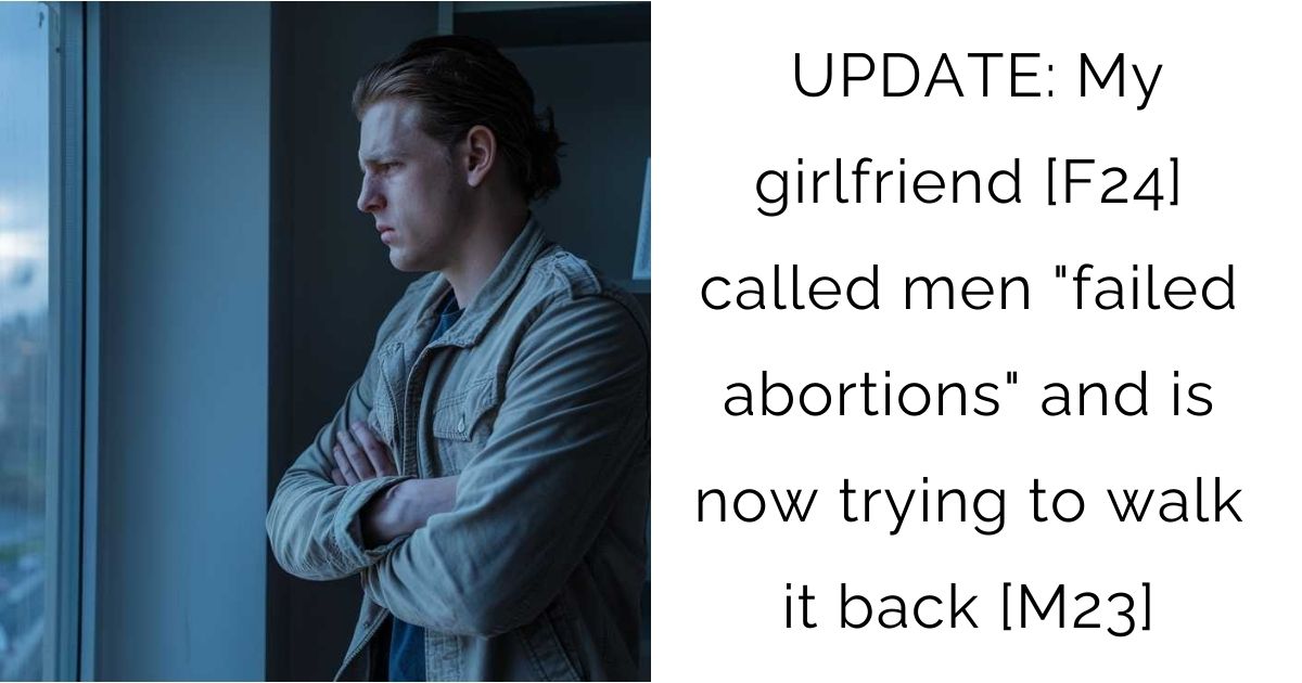 UPDATE: My girlfriend [F24] called men “failed abortions” and is now trying to walk it back [M23]