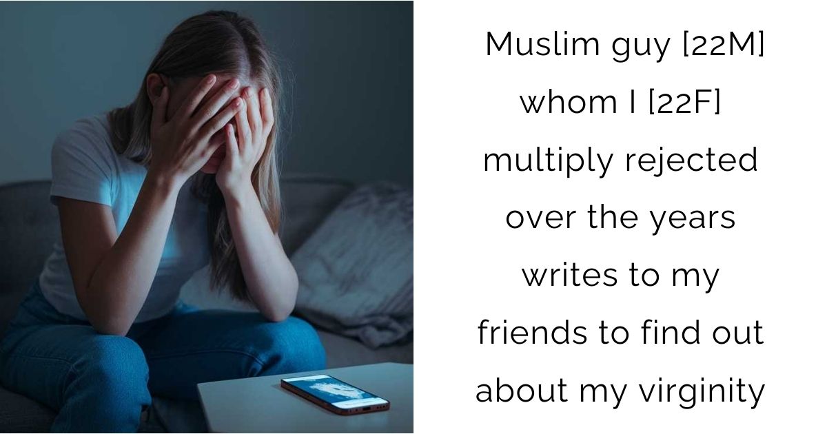 Muslim guy [22M] whom I [22F] multiply rejected over the years writes to my friends to find out about my virginity