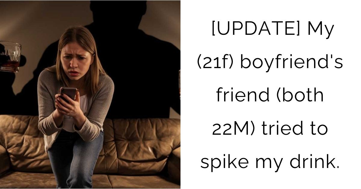 [UPDATE] My (21f) boyfriend’s friend (both 22M) tried to spike my drink.