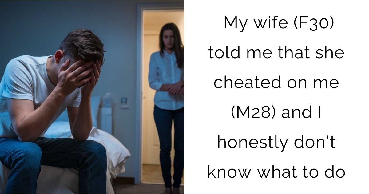 My wife (F30) told me that she cheated on me (M28) and I honestly don’t know what to do