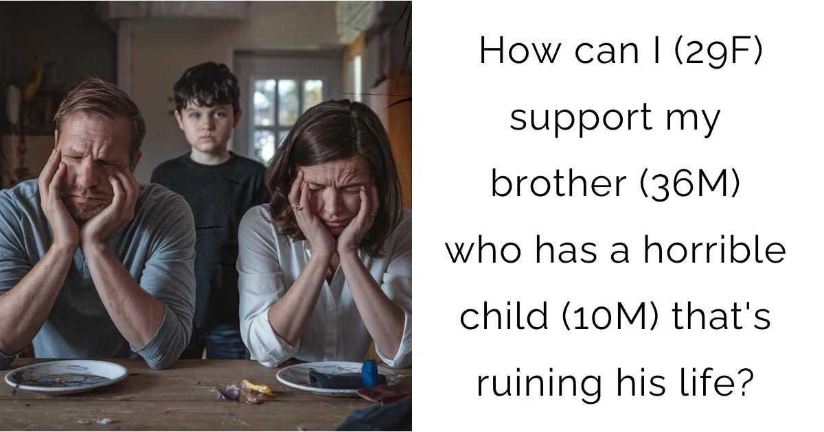 How can I (29F) support my brother (36M) who has a horrible child (10M) that’s ruining his life?