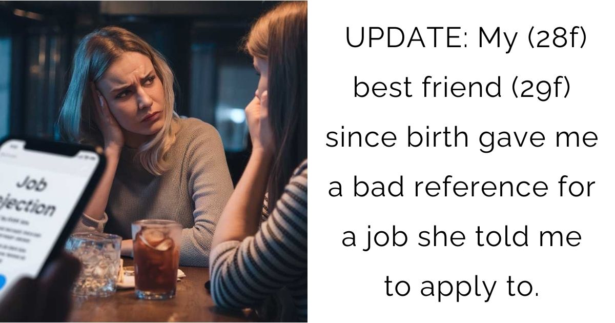 UPDATE: My (28f) best friend (29f) since birth gave me a bad reference for a job she told me to apply to.