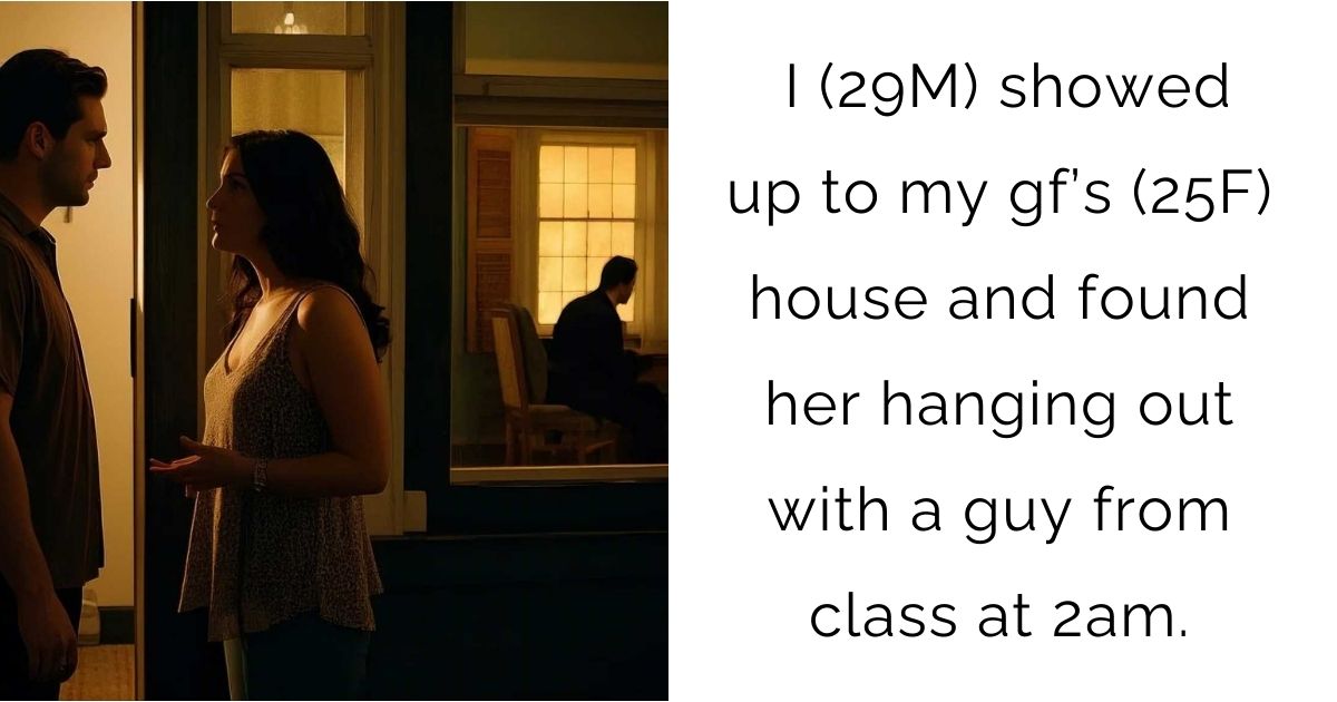 I (29M) showed up to my gf’s (25F) house and found her hanging out with a guy from class at 2am.