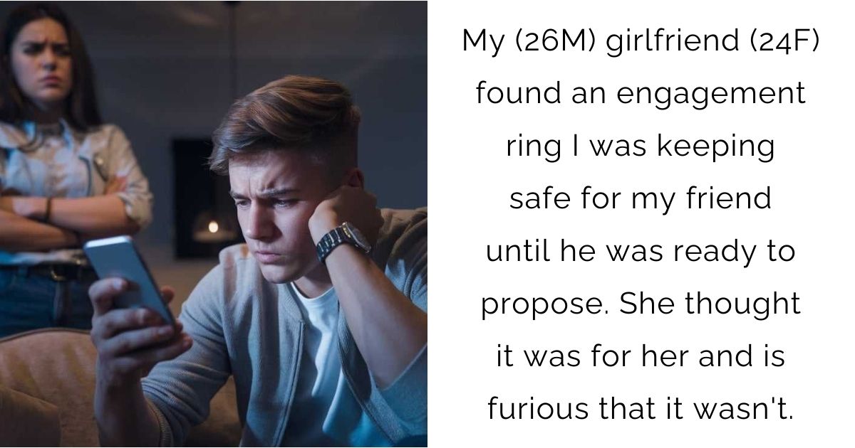 My (26M) girlfriend (24F) found an engagement ring I was keeping safe for my friend until he was ready to propose. She thought it was for her and is furious that it wasn’t.