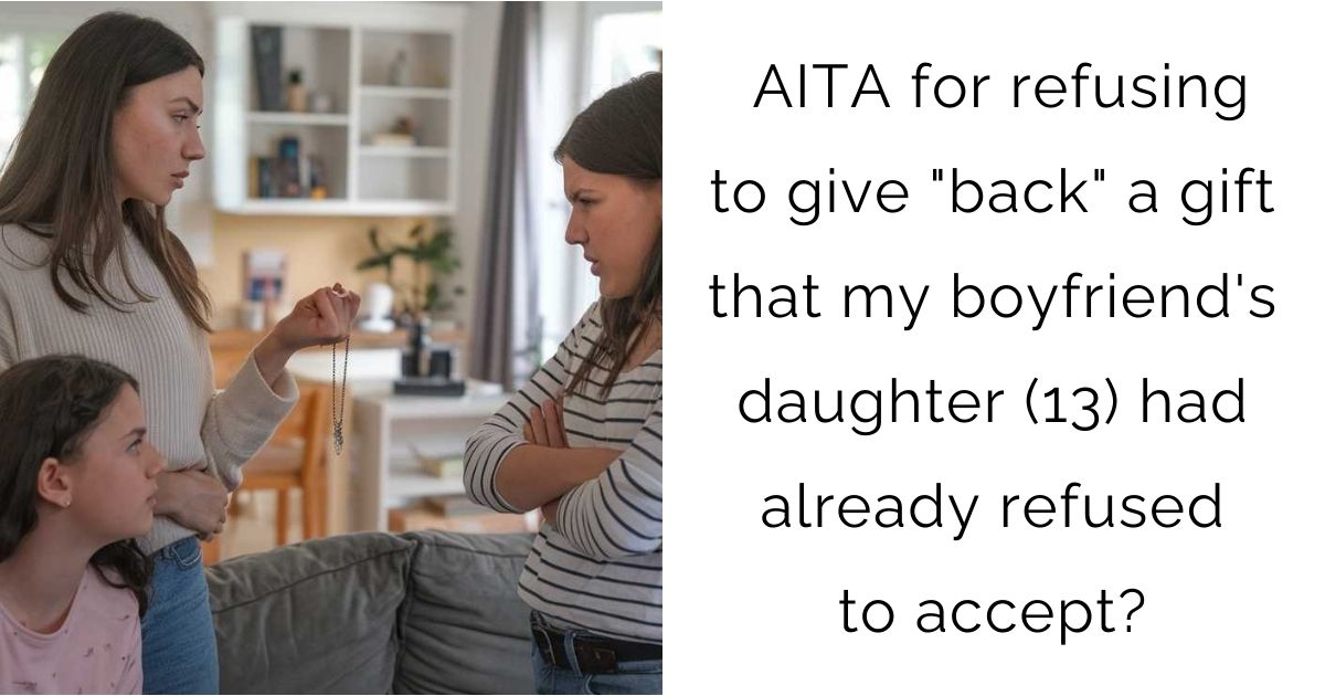AITA for refusing to give “back” a gift that my boyfriend’s daughter (13) had already refused to accept?
