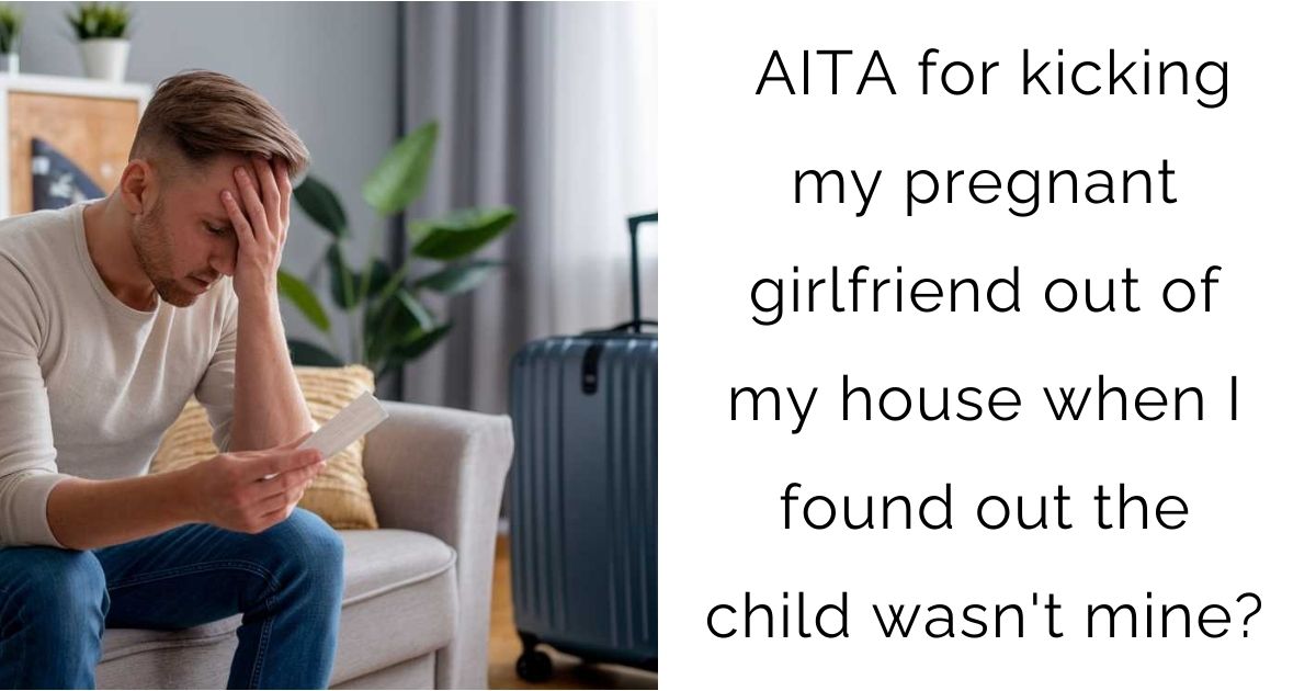AITA for kicking my pregnant girlfriend out of my house when I found out the child wasn’t mine?