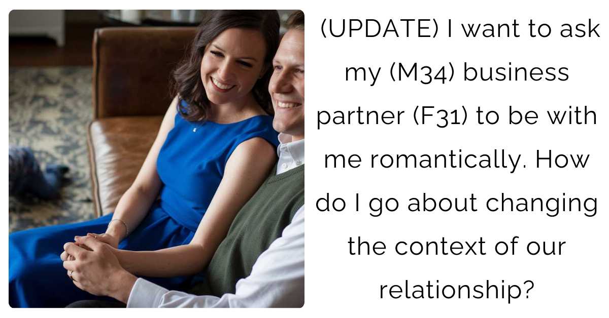 (UPDATE) I want to ask my (M34) business partner (F31) to be with me romantically. How do I go about changing the context of our relationship?