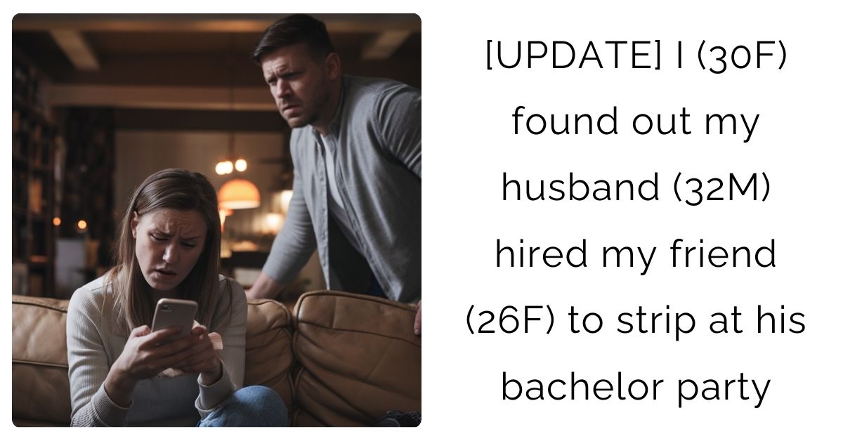 [UPDATE] I (30F) found out my husband (32M) hired my friend (26F) to strip at his bachelor party