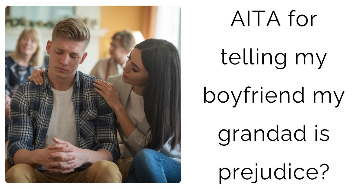 AITA for telling my boyfriend my grandad is prejudice?