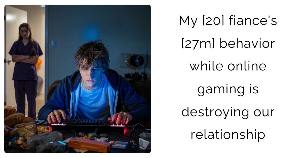 My [20] fiance’s [27m] behavior while online gaming is destroying our relationship