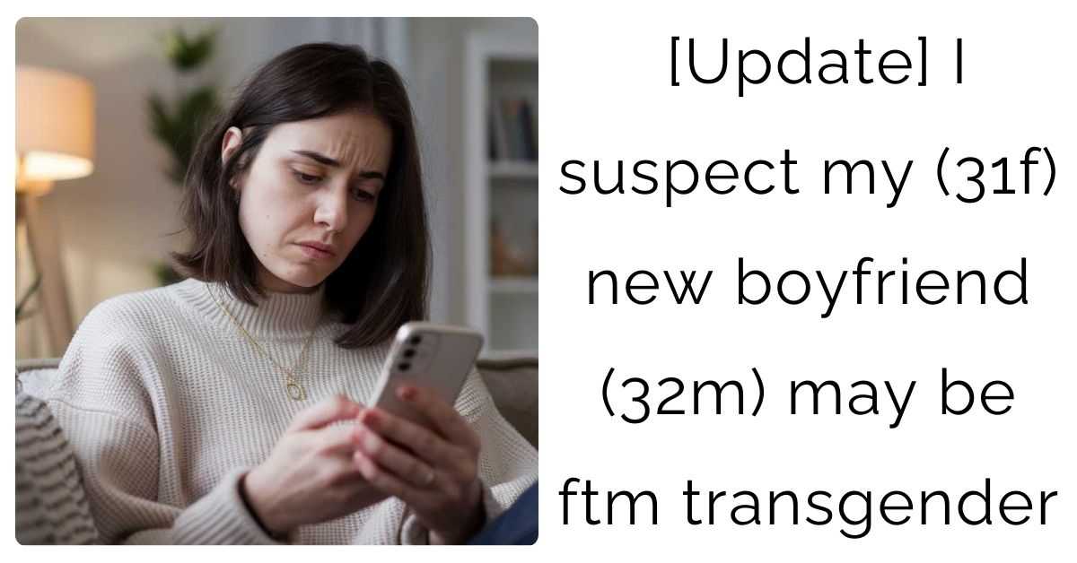 [Update] I suspect my (31f) new boyfriend (32m) may be ftm transgender