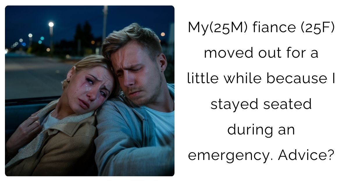 My(25M) fiance (25F) moved out for a little while because I stayed seated during an emergency. Advice ?