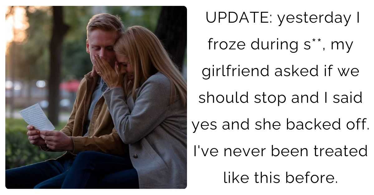 UPDATE: yesterday I froze during s**, my girlfriend asked if we should stop and I said yes and she backed off. I’ve never been treated like this before.