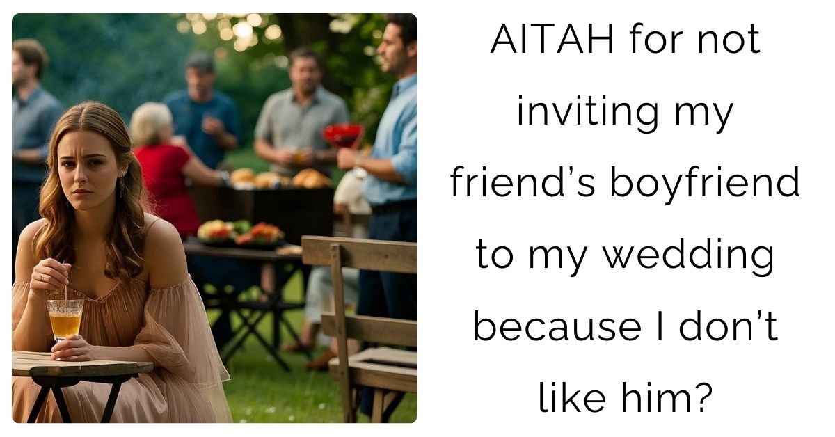 AITAH for not inviting my friend’s boyfriend to my wedding because I don’t like him?