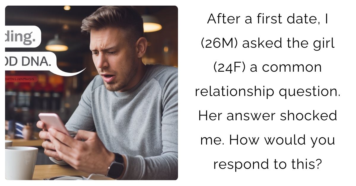 After a first date, I (26M) asked the girl (24F) a common relationship question. Her answer shocked me. How would you respond to this?