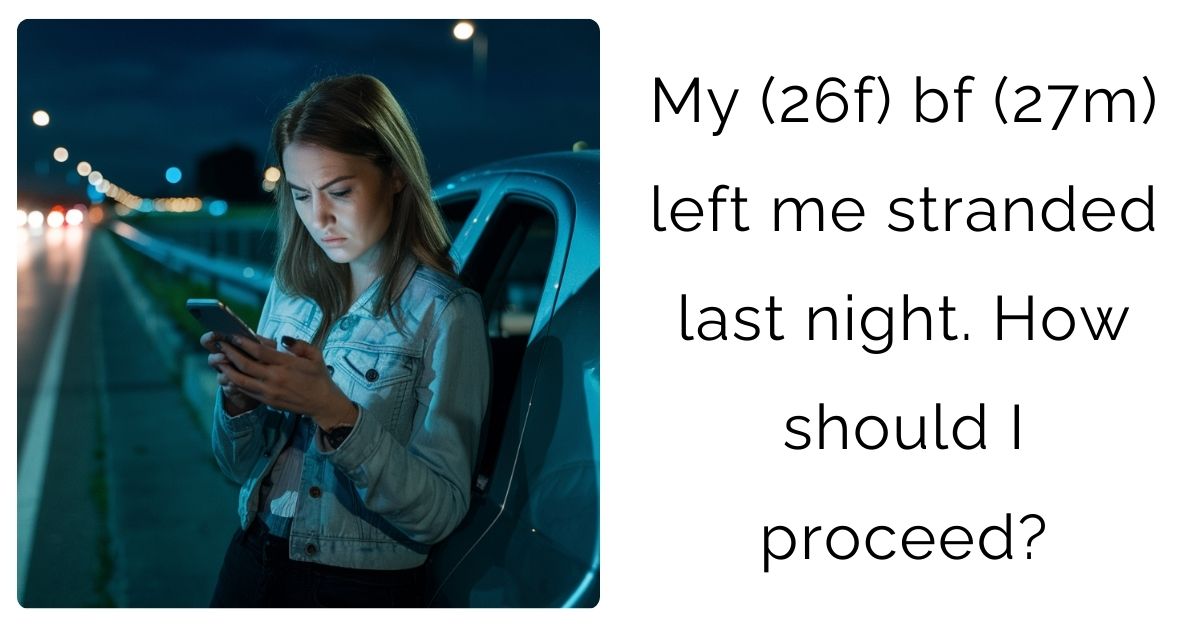 My (26f) bf (27m) left me stranded last night. How should I proceed?