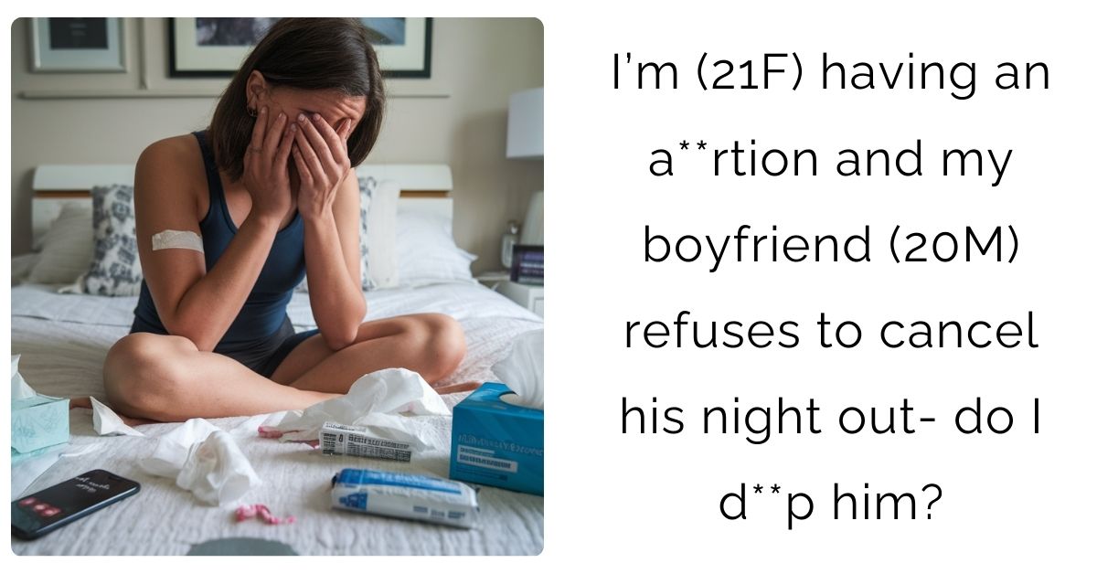 I’m (21F) having an a**rtion and my boyfriend (20M) refuses to cancel his night out- do I d**p him?