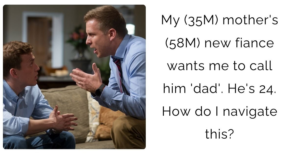 My (35M) mother’s (58M) new fiance wants me to call him ‘dad’. He’s 24. How do I navigate this?