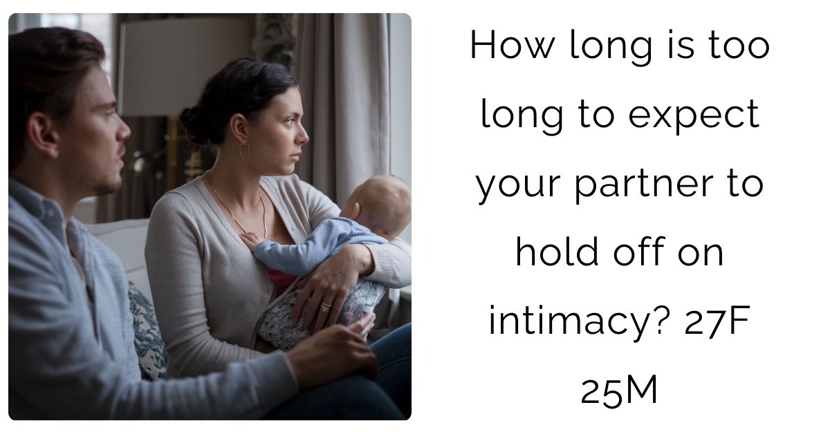 How long is too long to expect your partner to hold off on intimacy? 27F 25M