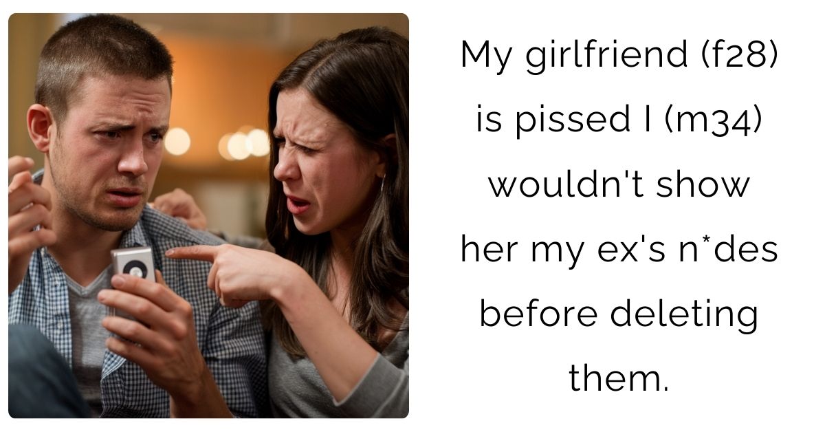 My girlfriend (f28) is pissed I (m34) wouldn’t show her my ex’s n*des before deleting them.