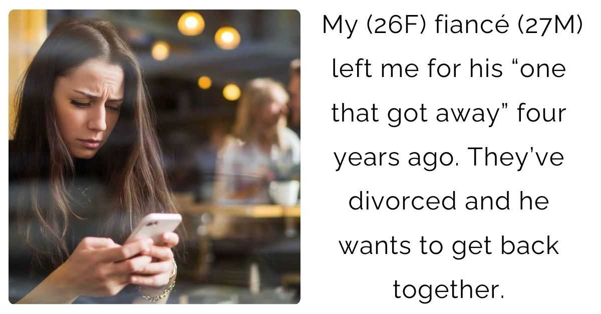 My (26F) fiancé (27M) left me for his “one that got away” four years ago. They’ve divorced and he wants to get back together.