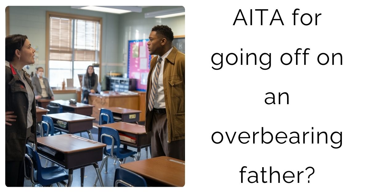 AITA for going off on an overbearing father?