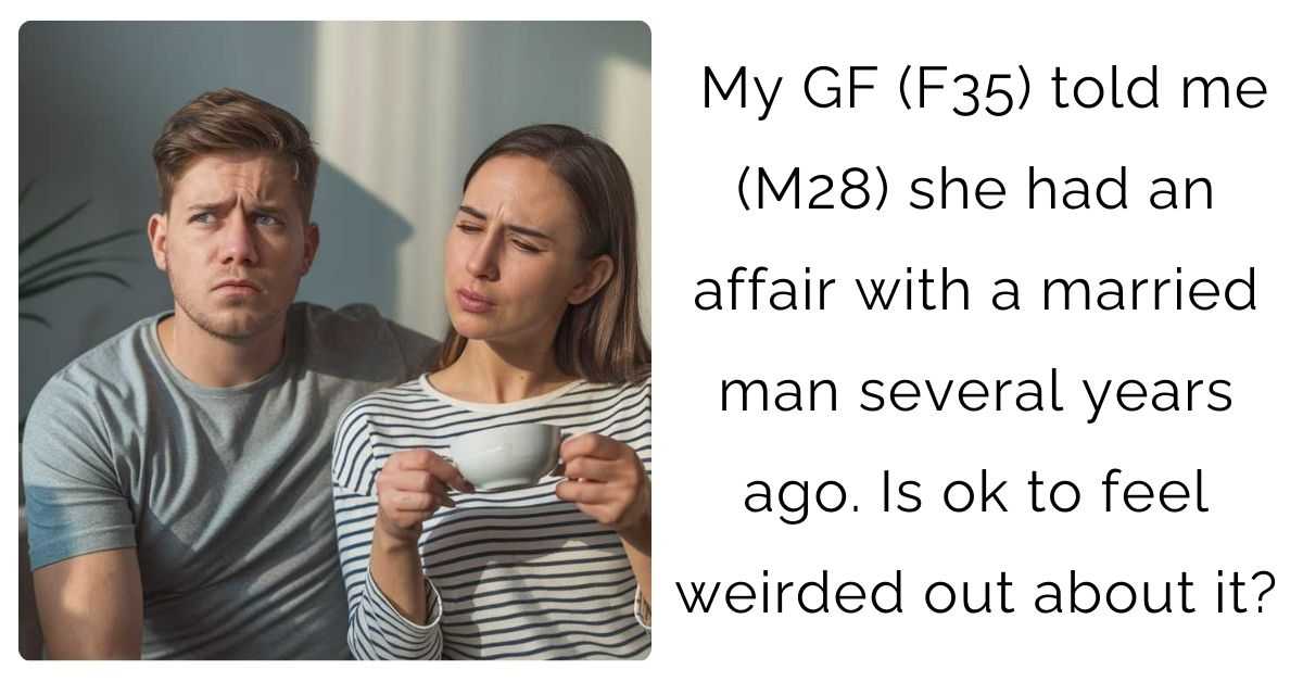 My GF (F35) told me (M28) she had an affair with a married man several years ago. Is ok to feel weirded out about it?