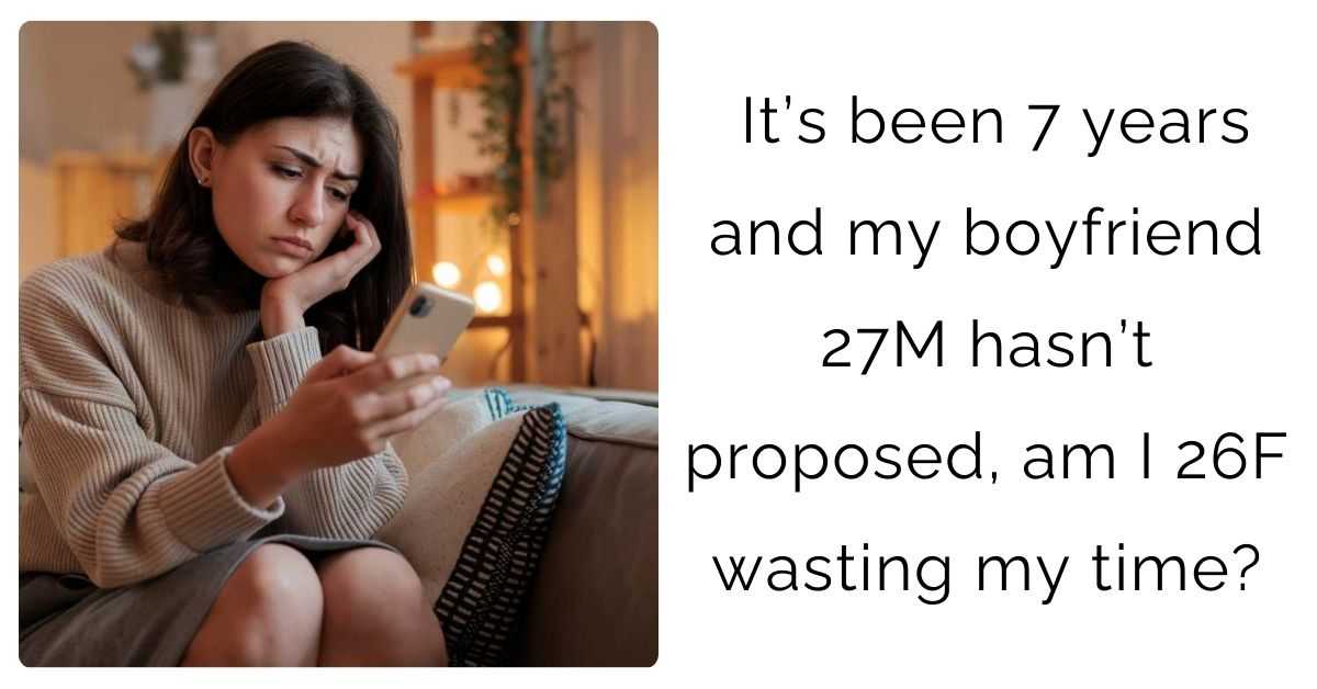 It’s been 7 years and my boyfriend 27M hasn’t proposed, am I 26F wasting my time?