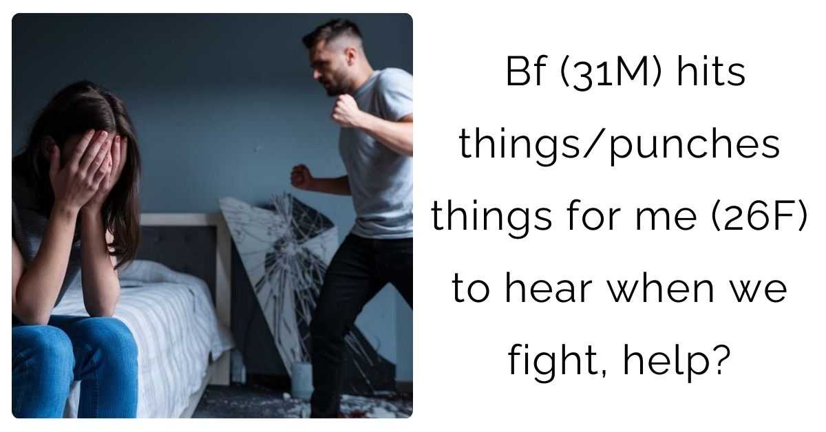 Bf (31M) hits things/punches things for me (26F) to hear when we fight, help?