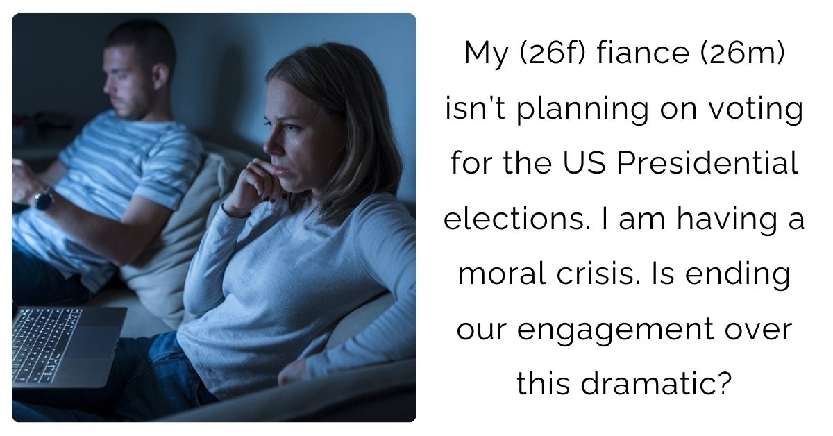 My (26f) fiance (26m) isn’t planning on voting for the US Presidential elections. I am having a moral crisis. Is ending our engagement over this dramatic?