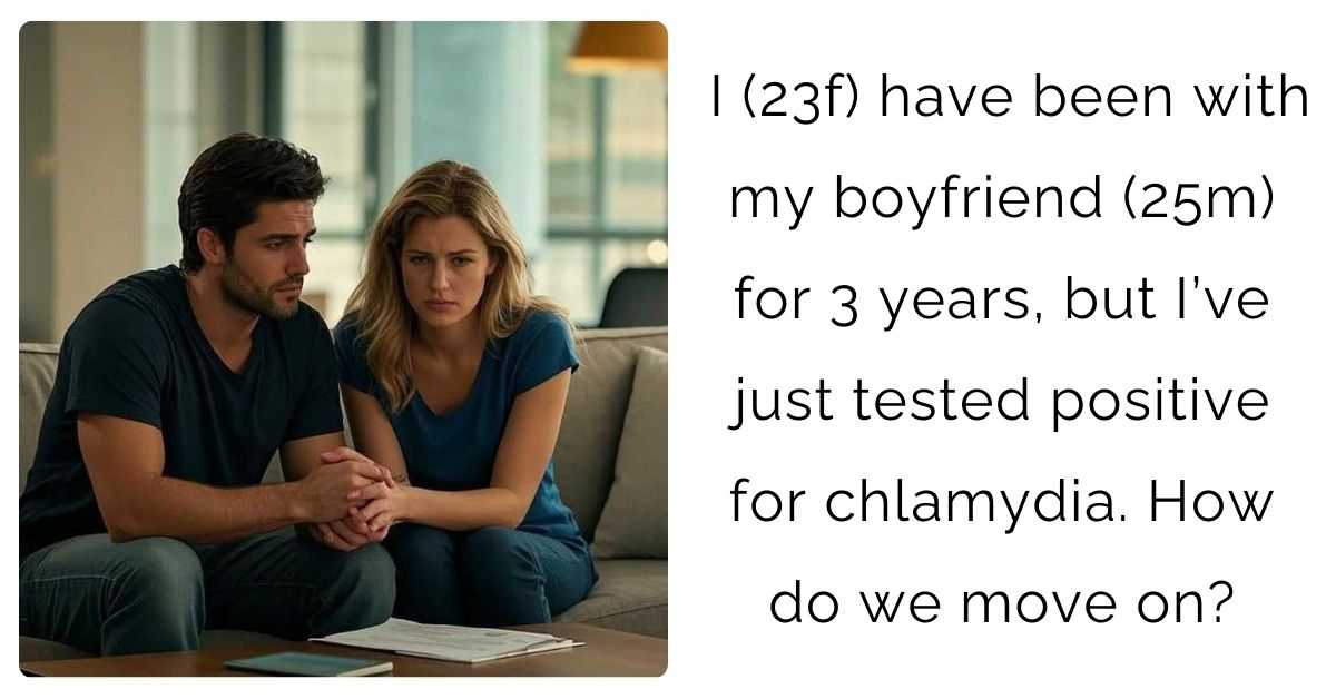 I (23f) have been with my boyfriend (25m) for 3 years, but I’ve just tested positive for chlamydia. How do we move on?