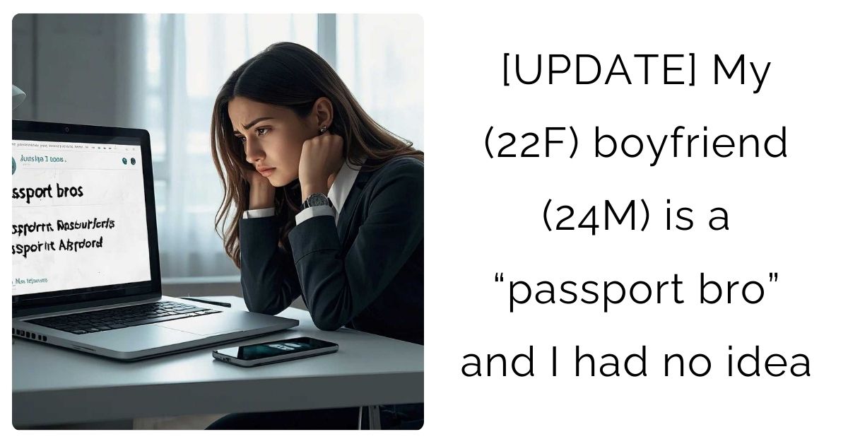 [UPDATE] My (22F) boyfriend (24M) is a “passport bro” and I had no idea