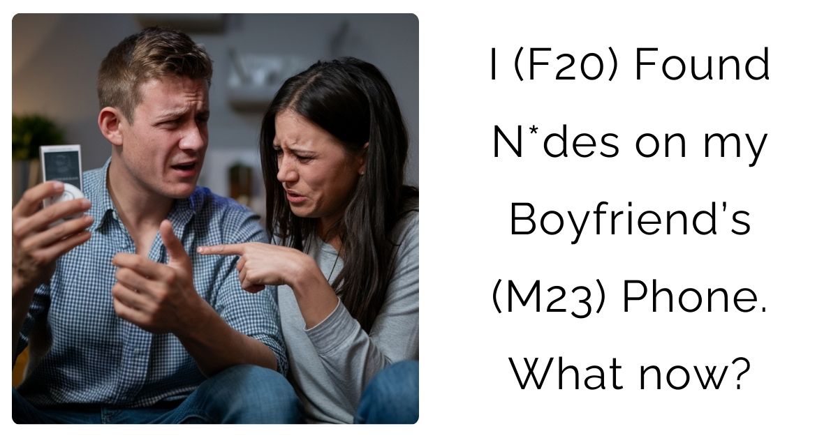 I (F20) Found N*des on my Boyfriend’s (M23) Phone. What now?