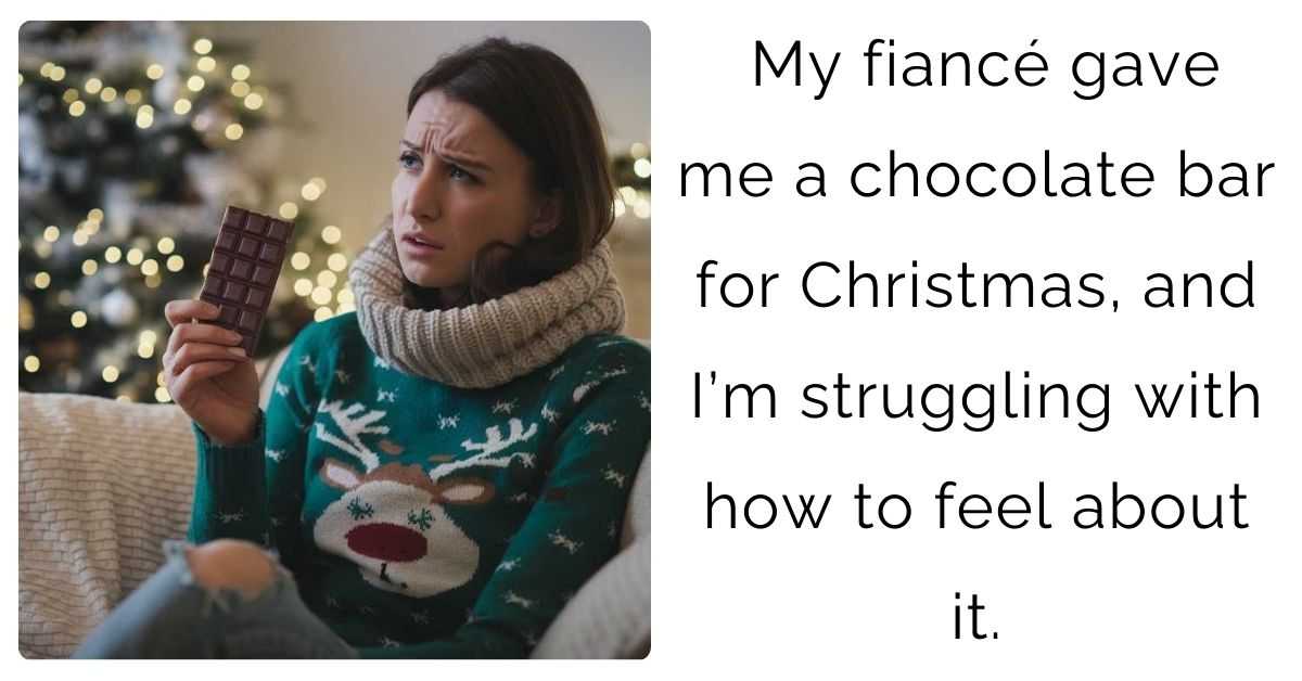 My fiancé gave me a chocolate bar for Christmas, and I’m struggling with how to feel about it.