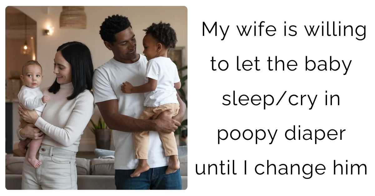My wife is willing to let the baby sleep/cry in poopy diaper until I change him